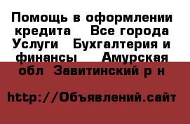 Помощь в оформлении кредита  - Все города Услуги » Бухгалтерия и финансы   . Амурская обл.,Завитинский р-н